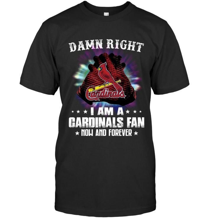 Damn Right I Am St Louis Cardinals Fan Now And Forever Tshirt