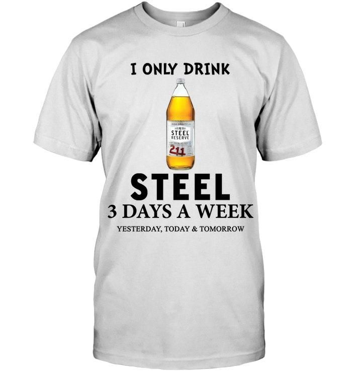 I Only Drink Steel Reserve 3 Days A Week Yesterday Today & Tomorrow Tshirt