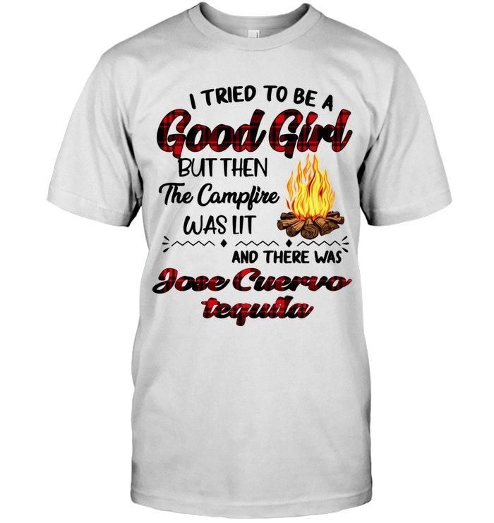 I Tried To Be Good Girl But Campfire Was Lit There Was Jose Cuervo Tequila Tshirt